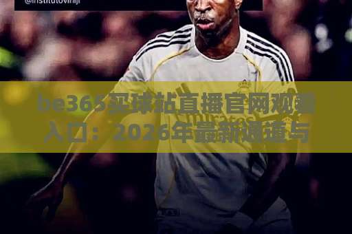 be365买球站直播官网观看入口：2026年最新通道与实战技巧【be365买球站】完整指南