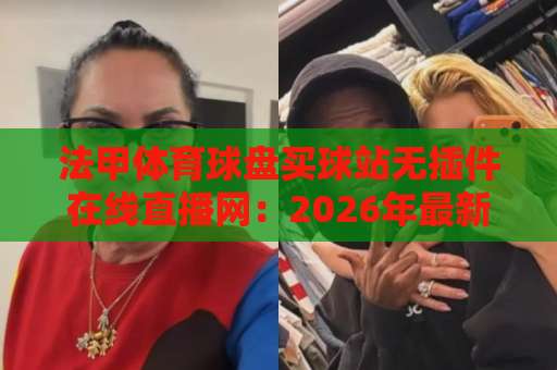 法甲体育球盘买球站无插件在线直播网：2026年最新观赛体验【法甲直播】告别卡顿