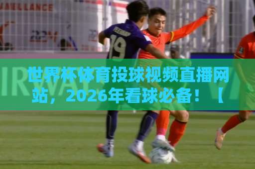 世界杯体育投球视频直播网站，2026年看球必备！【投球平台】实测推荐