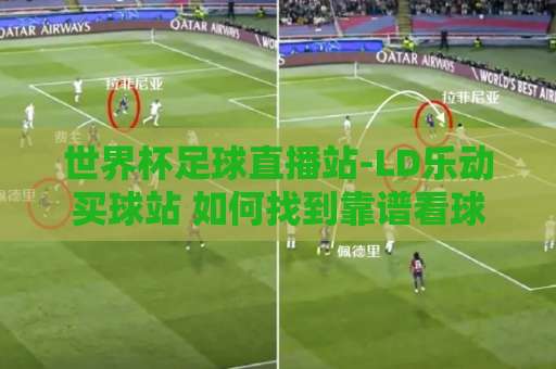世界杯足球直播站-LD乐动买球站 如何找到靠谱看球渠道?(2026年体验报告) 世界杯足球直播站-LD乐动买球站 如何找到靠谱看球渠道?(2026年体验报告)