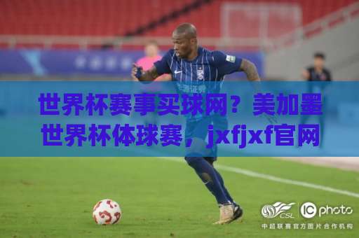 世界杯赛事买球网？美加墨世界杯体球赛，jxfjxf官网登录带你直击2026巅峰对决！