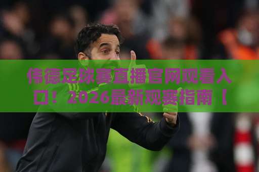 伟德足球赛直播官网观看入口!2026最新观赛指南【伟德足球】实战经验分享 伟德足球赛直播官网观看入口!2026最新观赛指南【伟德足球】实战经验分享