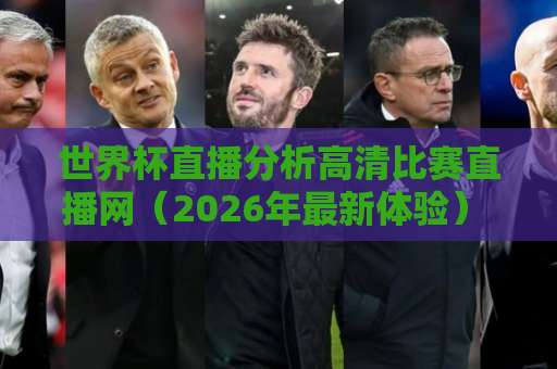 世界杯直播分析高清比赛直播网（2026年最新体验） 球迷看球第一指南