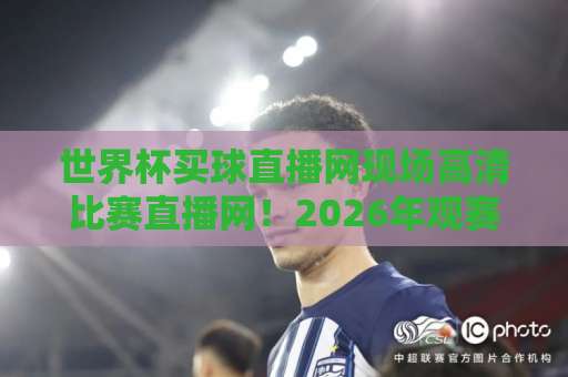 世界杯买球直播网现场高清比赛直播网!2026年观赛指南【世界杯买球直播网】体验现场般高清 世界杯买球直播网现场高清比赛直播网!2026年观赛指南【世界杯买球直播网】体验现场般高清