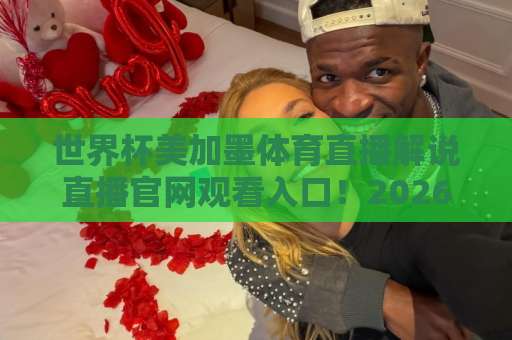 世界杯美加墨体育直播解说直播官网观看入口！2026年独家观赛指南【世界杯美加墨】官方入口全解析
