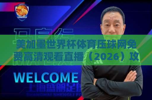 美加墨世界杯体育压球网免费高清观看直播（2026）攻略：这些渠道让你不错过每一场
