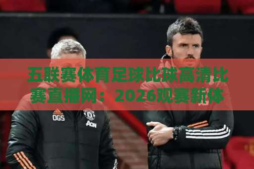 五联赛体育足球比球高清比赛直播网：2026观赛新体验【球迷必看】