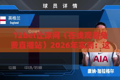 12bet让球网（在线观看免费直播站）2026年实测：这些观赛功能真香！