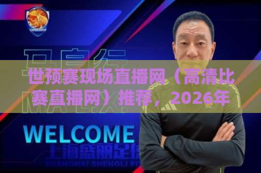 世预赛现场直播网（高清比赛直播网）推荐，2026年看球必备！
