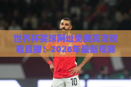 世界杯买球网址免费高清观看直播!2026年最新观赛渠道盘点【世界杯直播】 世界杯买球网址免费高清观看直播!2026年最新观赛渠道盘点【世界杯直播】