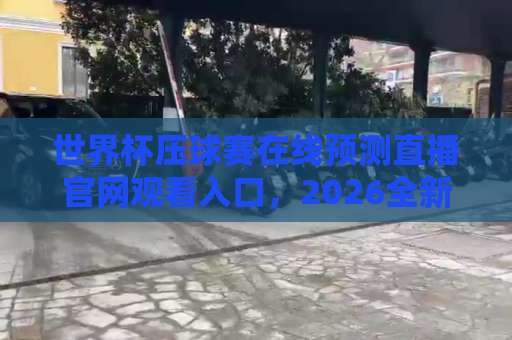 世界杯压球赛在线预测直播官网观看入口,2026全新指南【世界杯压球赛】必看攻略 世界杯压球赛在线预测直播官网观看入口,2026全新指南【世界杯压球赛】必看攻略