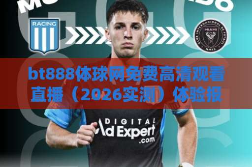 bt888体球网免费高清观看直播（2026实测）体验报告：真香还是踩坑？