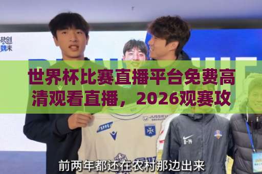 世界杯比赛直播平台免费高清观看直播，2026观赛攻略【免费高清】一网打尽！