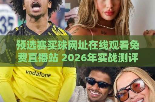 预选赛买球网址在线观看免费直播站 2026年实战测评【观赛指南】