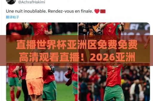 直播世界杯亚洲区免费免费高清观看直播！2026亚洲区预选赛观赛全攻略【免费高清】直播平台推荐