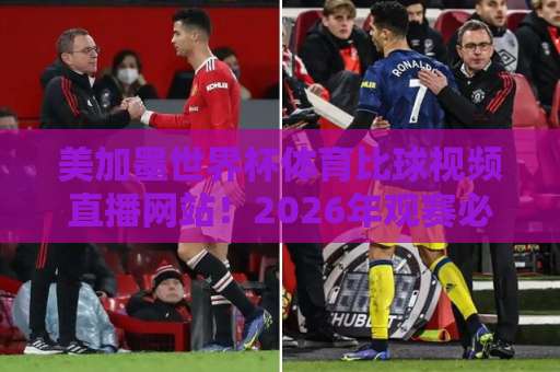 美加墨世界杯体育比球视频直播网站！2026年观赛必备指南【美加墨世界杯】高清直播平台推荐与避坑