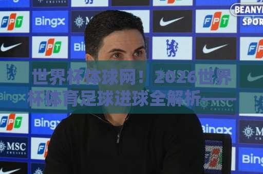 世界杯体球网！2026世界杯体育足球进球全解析——九游体育站带你直击得分密码