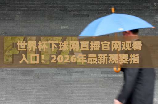 世界杯下球网直播官网观看入口!2026年最新观赛指南【世界杯直播】必备攻略 世界杯下球网直播官网观看入口!2026年最新观赛指南【世界杯直播】必备攻略