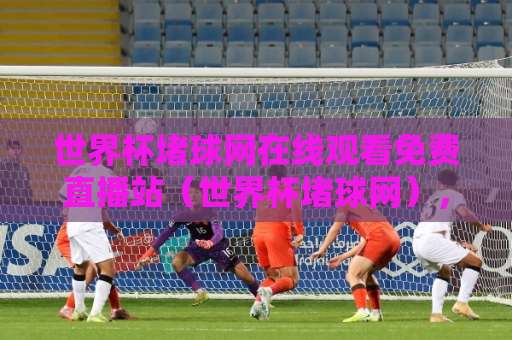 世界杯堵球网在线观看免费直播站(世界杯堵球网),2026年实测推荐这些平台! 世界杯堵球网在线观看免费直播站(世界杯堵球网),2026年实测推荐这些平台!