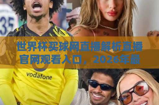 世界杯买球网直播解析直播官网观看入口，2026年最新指南！