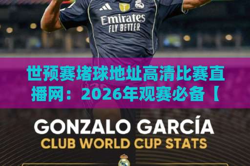 世预赛堵球地址高清比赛直播网:2026年观赛必备【世预赛】推荐这5个稳定渠道 世预赛堵球地址高清比赛直播网:2026年观赛必备【世预赛】推荐这5个稳定渠道