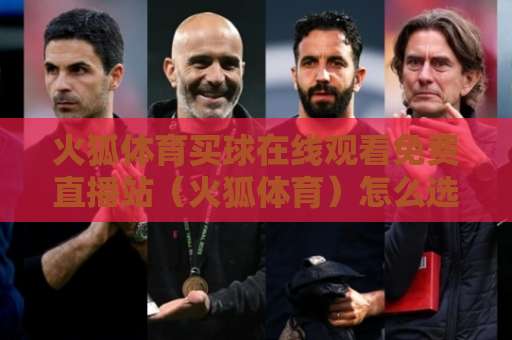 火狐体育买球在线观看免费直播站(火狐体育)怎么选?2026年观赛指南来了 火狐体育买球在线观看免费直播站(火狐体育)怎么选?2026年观赛指南来了