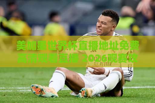 美加墨世界杯直播地址免费高清观看直播 2026观赛攻略【免费高清入口】