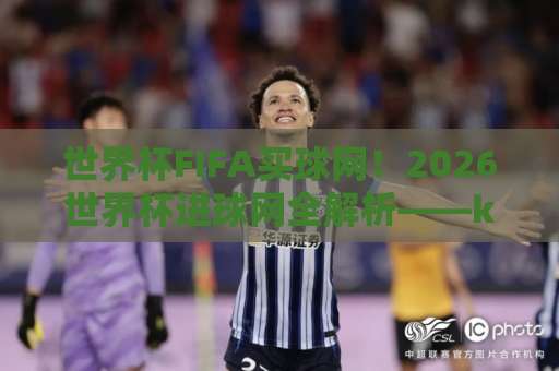 世界杯FIFA买球网！2026世界杯进球网全解析——k8凯发买球网带你直击2026世界杯精华看点