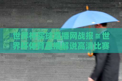 世界杯买球直播网战报≌世界杯体育直播解说高清比赛直播网：2026年球迷必知的5大看点【高清赛事直播】