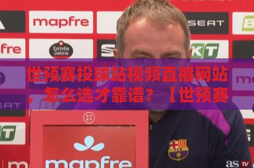 世预赛投球站视频直播网站,怎么选才靠谱?【世预赛】直播平台对比指南 世预赛投球站视频直播网站,怎么选才靠谱?【世预赛】直播平台对比指南