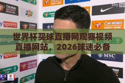 世界杯买球直播网观赛视频直播网站,2026球迷必备神器!【世界杯】观赛指南 世界杯买球直播网观赛视频直播网站,2026球迷必备神器!【世界杯】观赛指南