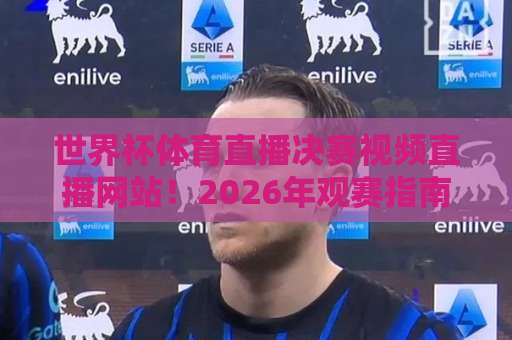 世界杯体育直播决赛视频直播网站!2026年观赛指南【热门平台】实测推荐 世界杯体育直播决赛视频直播网站!2026年观赛指南【热门平台】实测推荐