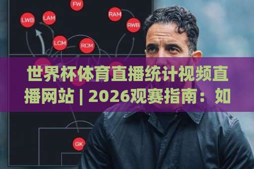 世界杯体育直播统计视频直播网站 | 2026观赛指南:如何用数据选对平台 世界杯体育直播统计视频直播网站 | 2026观赛指南:如何用数据选对平台