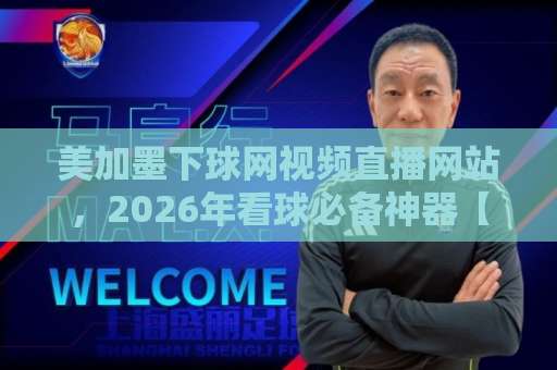 美加墨下球网视频直播网站,2026年看球必备神器【美加墨直播】全攻略 美加墨下球网视频直播网站,2026年看球必备神器【美加墨直播】全攻略