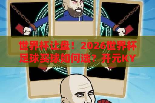 世界杯让盘！2026世界杯足球买球如何选？开元KY开元体育网让盘深度解析与实战攻略
