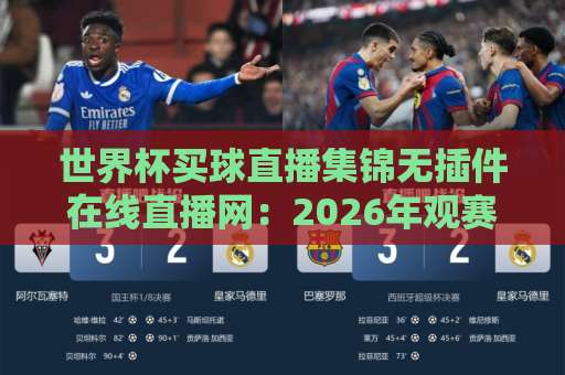 世界杯买球直播集锦无插件在线直播网:2026年观赛新体验【全网最稳推荐】 世界杯买球直播集锦无插件在线直播网:2026年观赛新体验【全网最稳推荐】