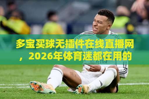 多宝买球无插件在线直播网,2026年体育迷都在用的观赛神器?【多宝买球】体验升级! 多宝买球无插件在线直播网,2026年体育迷都在用的观赛神器?【多宝买球】体验升级!