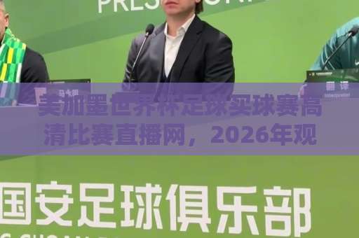 美加墨世界杯足球买球赛高清比赛直播网,2026年观赛指南来了!【高清直播】推荐这些靠谱平台 美加墨世界杯足球买球赛高清比赛直播网,2026年观赛指南来了!【高清直播】推荐这些靠谱平台