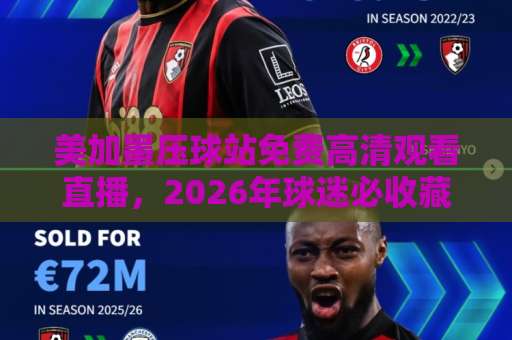 美加墨压球站免费高清观看直播，2026年球迷必收藏的观赛指南【美加墨压球站】高清直播全攻略