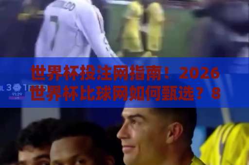 世界杯投注网指南！2026世界杯比球网如何甄选？8868体育买球平台实测体验分享
