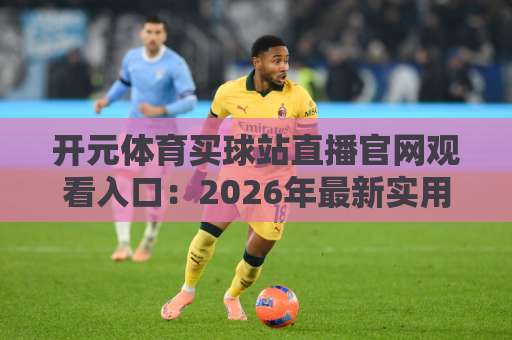开元体育买球站直播官网观看入口：2026年最新实用指南【开元体育】一键直达