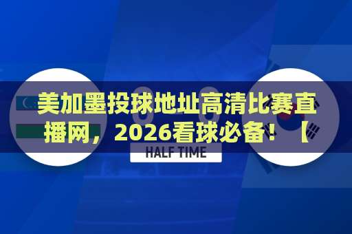 美加墨投球地址高清比赛直播网，2026看球必备！【美加墨投球】实测推荐