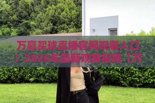万赢买球直播官网观看入口！2026年最新观赛指南【万赢买球】一站式体验