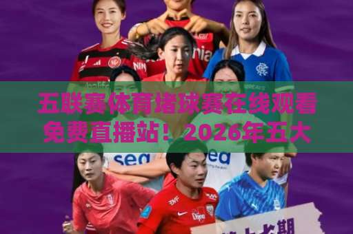 五联赛体育堵球赛在线观看免费直播站!2026年五大联赛观赛指南【五联赛体育】免费直播平台推荐 五联赛体育堵球赛在线观看免费直播站!2026年五大联赛观赛指南【五联赛体育】免费直播平台推荐