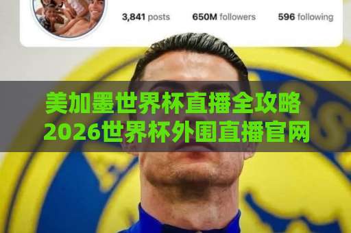 美加墨世界杯直播全攻略 2026世界杯外围直播官网观看入口【世界杯直播】 美加墨世界杯直播全攻略 2026世界杯外围直播官网观看入口【世界杯直播】