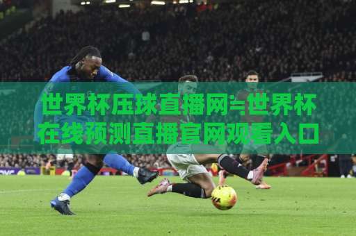 世界杯压球直播网≒世界杯在线预测直播官网观看入口(2026最新)!球迷必收藏 世界杯压球直播网≒世界杯在线预测直播官网观看入口(2026最新)!球迷必收藏