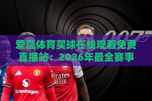 爱赢体育买球在线观看免费直播站:2026年最全赛事观看指南 爱赢体育买球在线观看免费直播站:2026年最全赛事观看指南