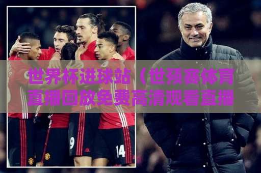 世界杯进球站(世预赛体育直播回放免费高清观看直播)2026最新体验,高清直播回放一网打尽! 世界杯进球站(世预赛体育直播回放免费高清观看直播)2026最新体验,高清直播回放一网打尽!