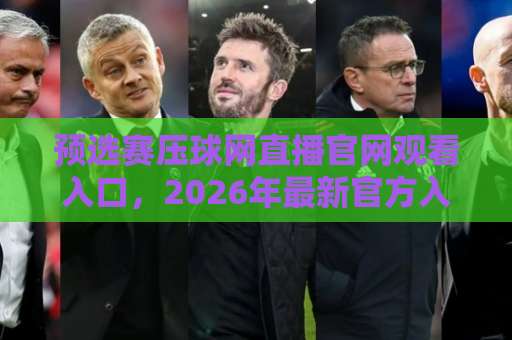 预选赛压球网直播官网观看入口,2026年最新官方入口指南【压球网直播】 预选赛压球网直播官网观看入口,2026年最新官方入口指南【压球网直播】