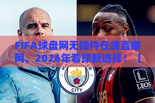 FIFA球盘网无插件在线直播网，2026年看球新选择！【FIFA球盘网】零门槛畅享高清直播
